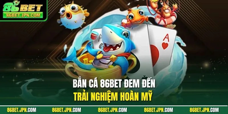 Bắn Cá 86BET - Cơ Hội Rinh Quà Khủng Cực Kỳ Đã Tay - HAVOR.SITE